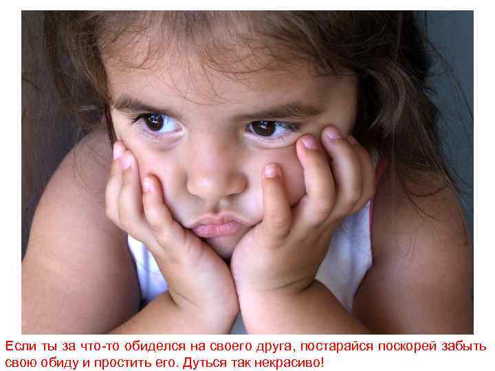 Если ты за что-то обиделся на своего друга, постарайся поскорей забыть свою обиду и