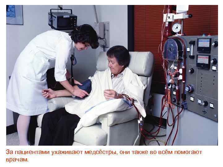 За пациентами ухаживают медсёстры, они также во всём помогают врачам. 