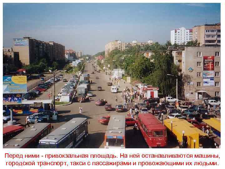 Перед ними - привокзальная площадь. На ней останавливаются машины, городской транспорт, такси с пассажирами