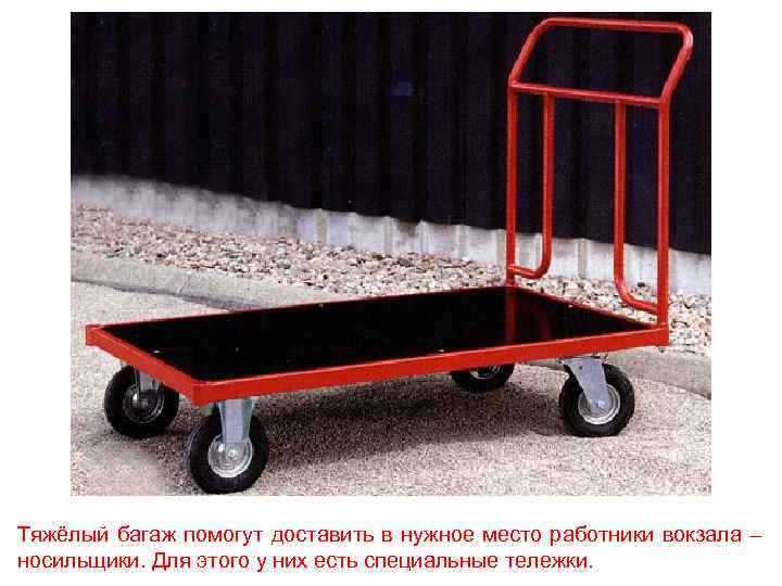 Тяжёлый багаж помогут доставить в нужное место работники вокзала – носильщики. Для этого у