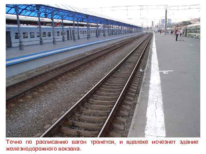 Точно по расписанию вагон тронется, и вдалеке исчезнет здание железнодорожного вокзала. 