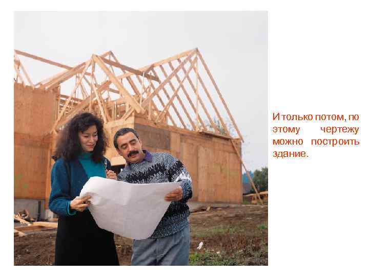 И только потом, по этому чертежу можно построить здание. 