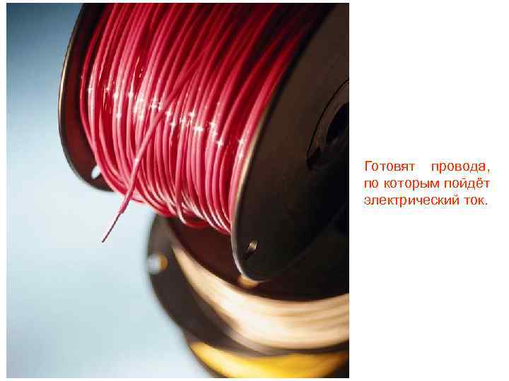 Готовят провода, по которым пойдёт электрический ток. 