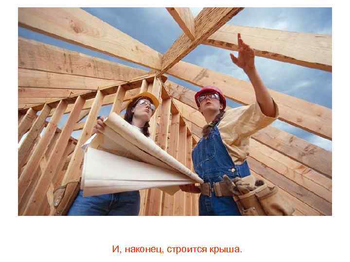 И, наконец, строится крыша. 