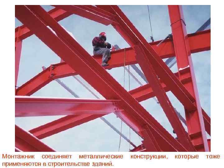 Монтажник соединяет металлические применяются в строительстве зданий. конструкции, которые тоже 