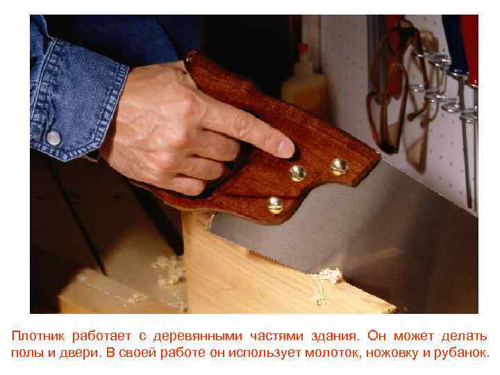 Плотник работает с деревянными частями здания. Он может делать полы и двери. В своей