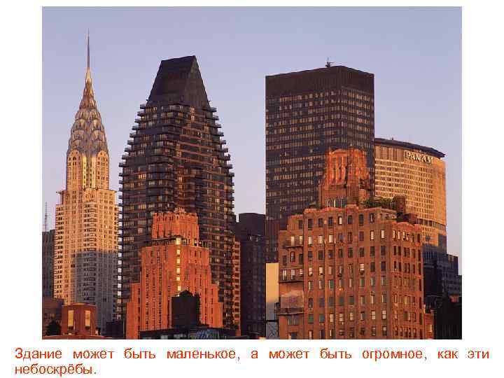 Здание может быть маленькое, а может быть огромное, как эти небоскрёбы. 