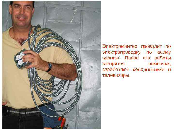 Электромонтер проводит по электропроводку по всему зданию. После его работы загорятся лампочки, заработают холодильники