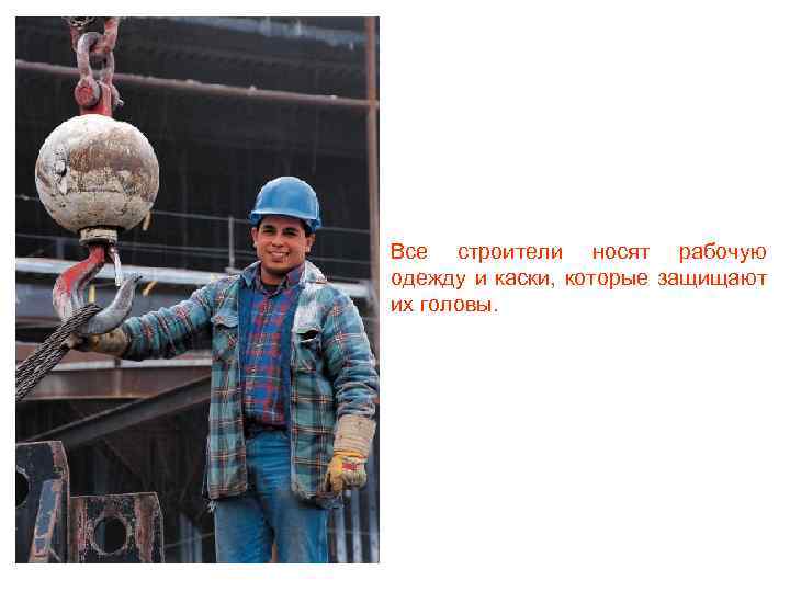 Все строители носят рабочую одежду и каски, которые защищают их головы. 