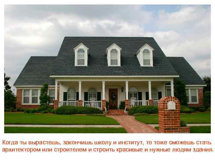 Когда ты вырастешь, закончишь школу и институт, то тоже сможешь стать архитектором или строителем
