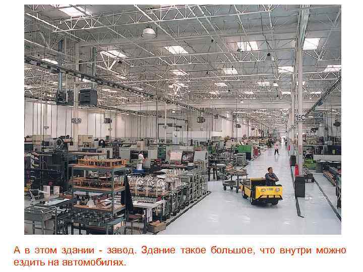 А в этом здании - завод. Здание такое большое, что внутри можно ездить на