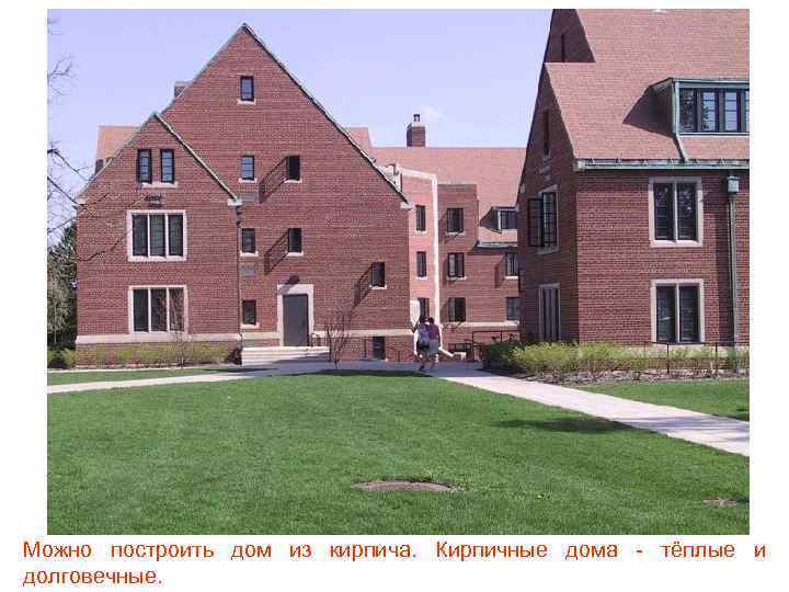 Можно построить дом из кирпича. Кирпичные дома - тёплые и долговечные. 