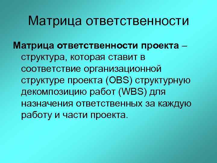 Матрица ответственности проекта – структура, которая ставит в соответствие организационной структуре проекта (OBS) структурную