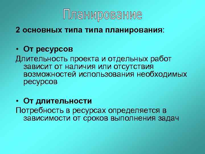 2 основных типа планирования: • От ресурсов Длительность проекта и отдельных работ зависит от