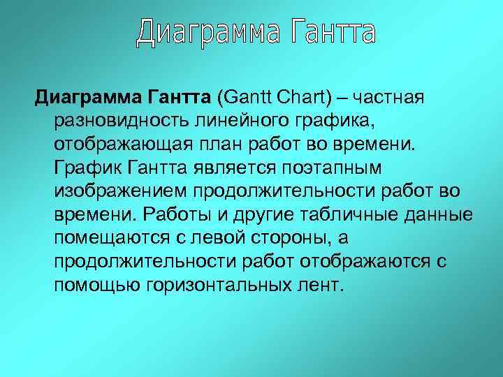 Диаграмма Гантта (Gantt Chart) – частная разновидность линейного графика, отображающая план работ во времени.