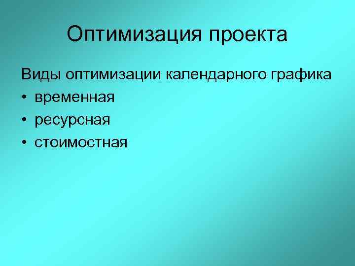 Оптимизация проекта Виды оптимизации календарного графика • временная • ресурсная • стоимостная 
