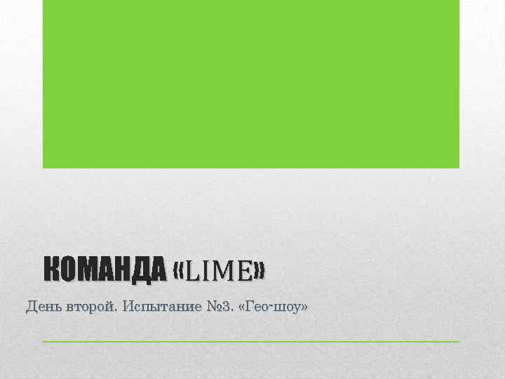 КОМАНДА «LIME» День второй. Испытание № 3. «Гео-шоу» 