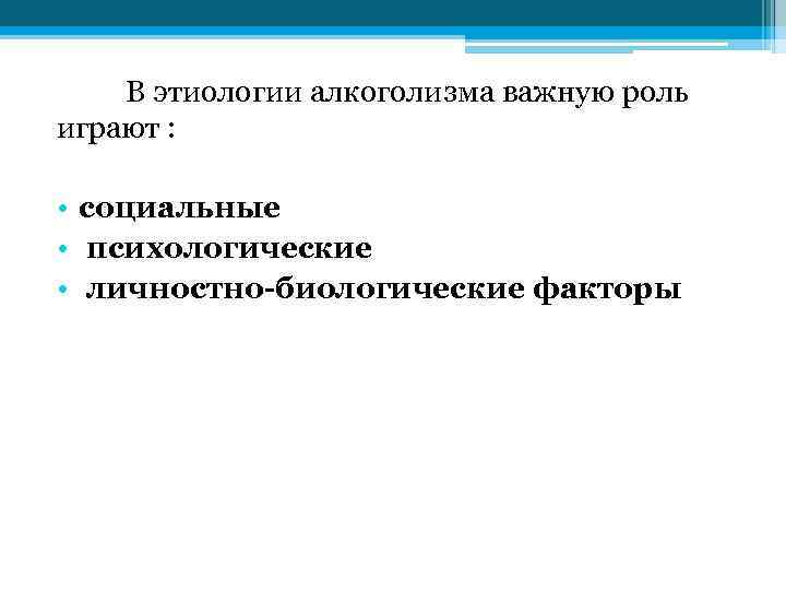 В этиологии алкоголизма важную роль играют : • социальные • психологические • личностно-биологические факторы