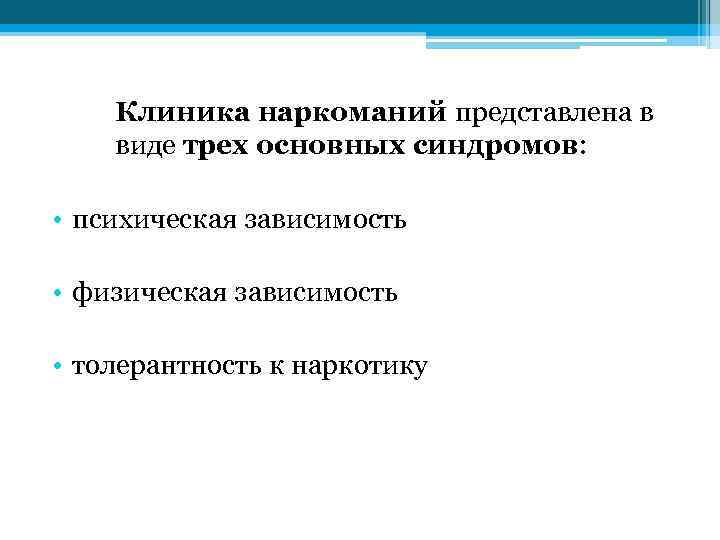 Клиника наркоманий представлена в виде трех основных синдромов: • психическая зависимость • физическая зависимость