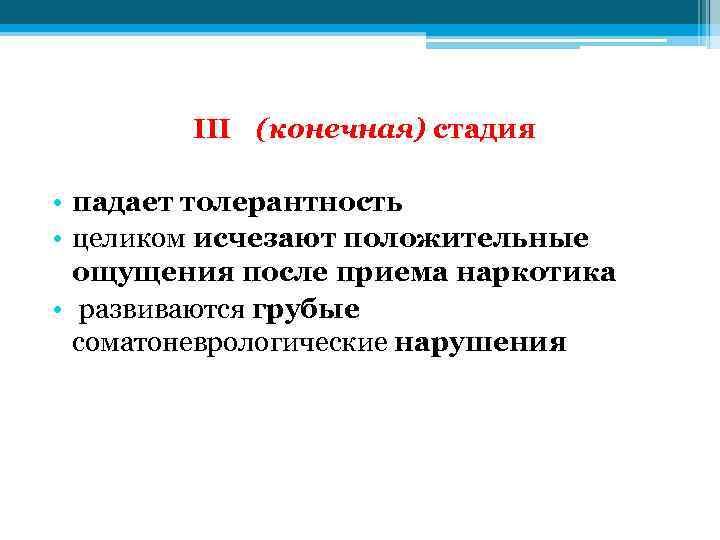 III (конечная) стадия • падает толерантность • целиком исчезают положительные ощущения после приема наркотика