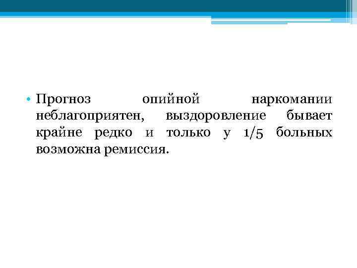  • Прогноз опийной наркомании неблагоприятен, выздоровление бывает крайне редко и только у 1/5