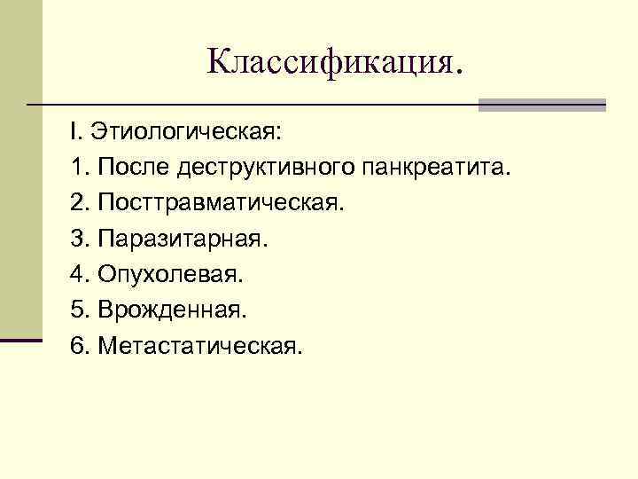 Классификация. І. Этиологическая: 1. После деструктивного панкреатита. 2. Посттравматическая. 3. Паразитарная. 4. Опухолевая. 5.