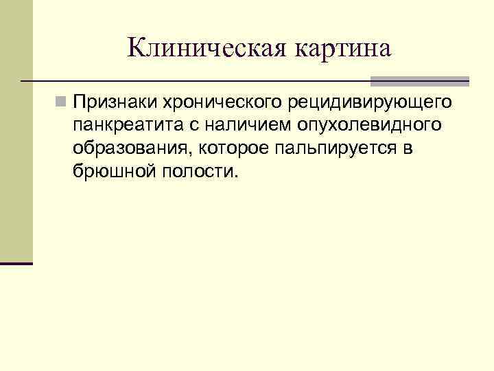 Клиническая картина n Признаки хронического рецидивирующего панкреатита с наличием опухолевидного образования, которое пальпируется в