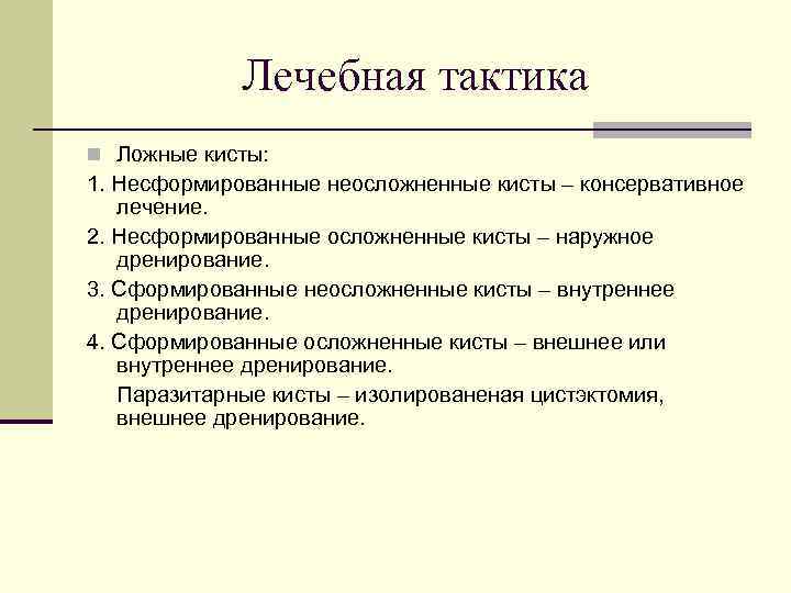 Лечебная тактика n Ложные кисты: 1. Несформированные неосложненные кисты – консервативное лечение. 2. Несформированные