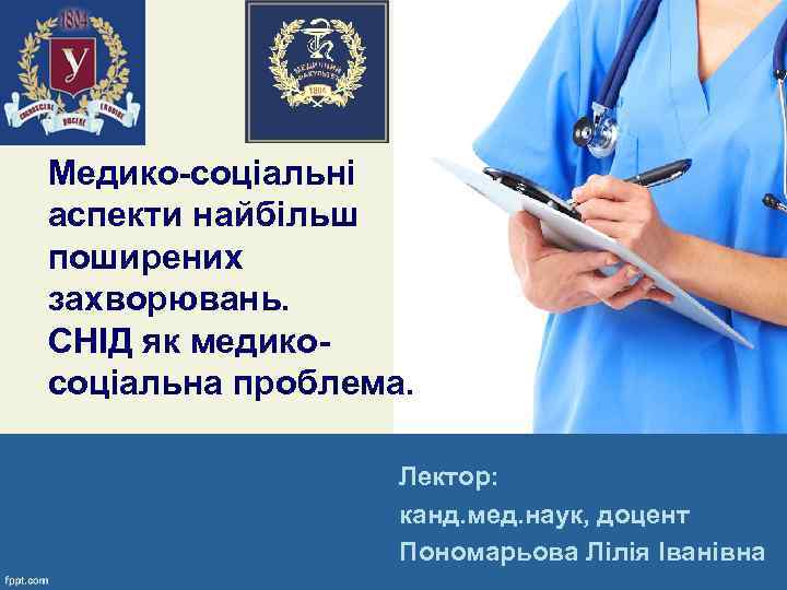 Медико-соціальні аспекти найбільш поширених захворювань. СНІД як медикосоціальна проблема. Лектор: канд. мед. наук, доцент