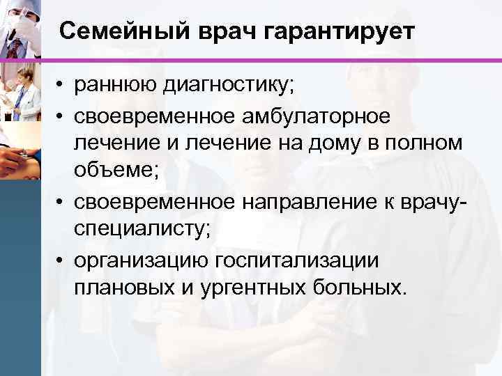 Семейный врач гарантирует • раннюю диагностику; • своевременное амбулаторное лечение и лечение на дому