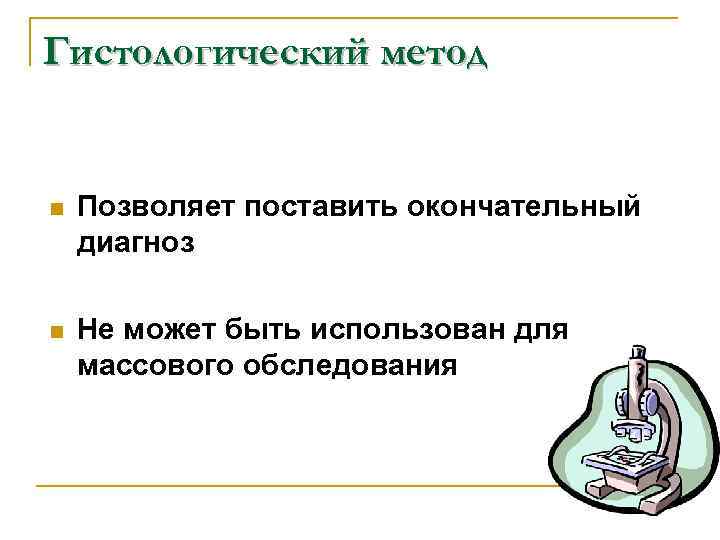 Гистологический метод n Позволяет поставить окончательный диагноз n Не может быть использован для массового