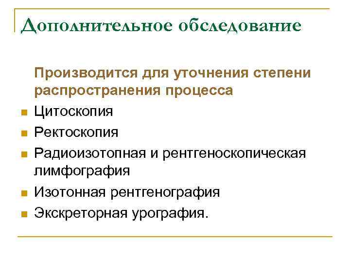 Дополнительное обследование n n n Производится для уточнения степени распространения процесса Цитоскопия Ректоскопия Радиоизотопная