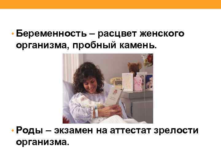  • Беременность – расцвет женского организма, пробный камень. • Роды – экзамен на