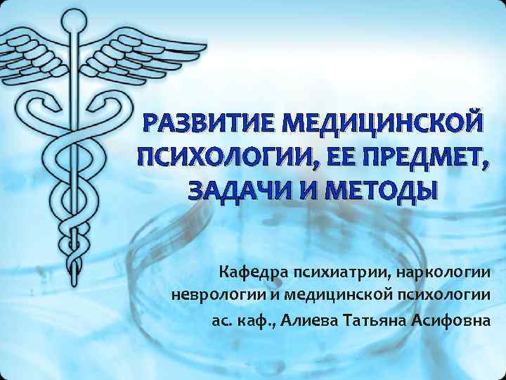 РАЗВИТИЕ МЕДИЦИНСКОЙ ПСИХОЛОГИИ, ЕЕ ПРЕДМЕТ, ЗАДАЧИ И МЕТОДЫ Кафедра психиатрии, наркологии неврологии и медицинской