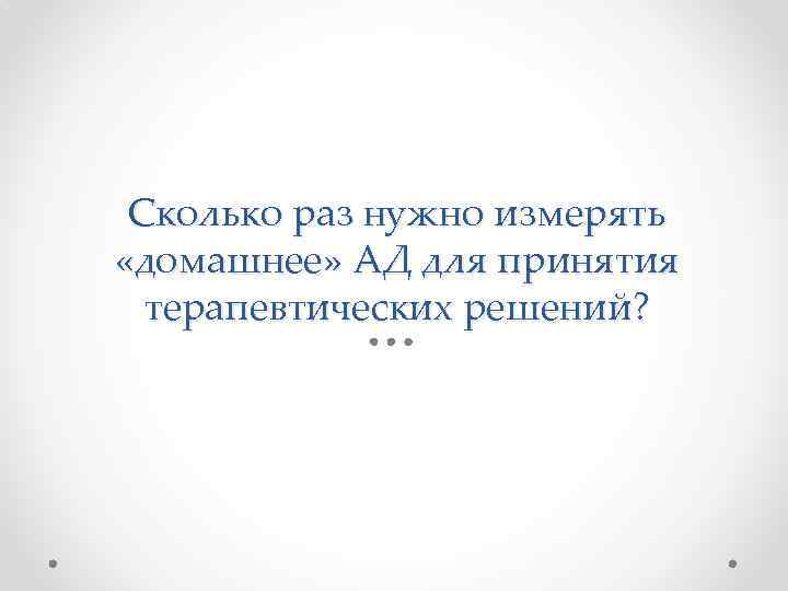 Сколько раз нужно измерять «домашнее» АД для принятия терапевтических решений? 