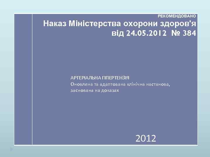  РЕКОМЕНДОВАНО Наказ Міністерства охорони здоров'я від 24. 05. 2012 № 384 АРТЕРІАЛЬНА ГІПЕРТЕНЗІЯ