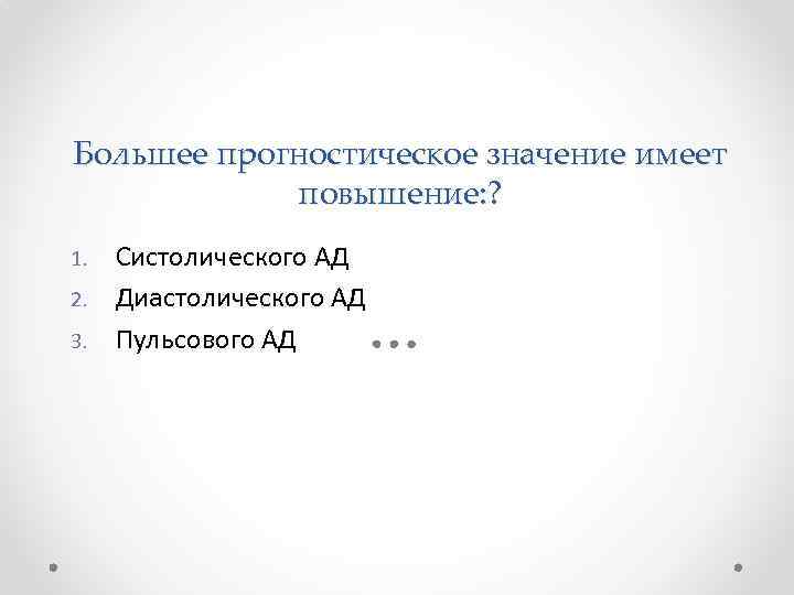 Большее прогностическое значение имеет повышение: ? 1. 2. 3. Систолического АД Диастолического АД Пульсового