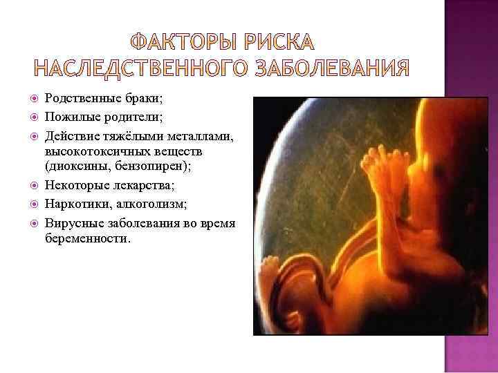  Родственные браки; Пожилые родители; Действие тяжёлыми металлами, высокотоксичных веществ (диоксины, бензопирен); Некоторые лекарства;