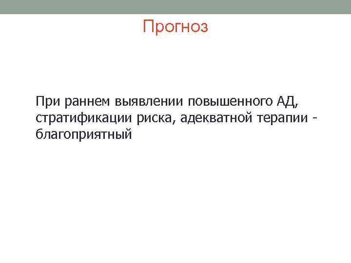 Прогноз При раннем выявлении повышенного АД, стратификации риска, адекватной терапии благоприятный 