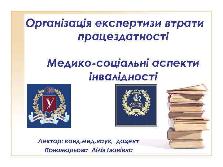 Організація експертизи втрати працездатності Медико-соціальні аспекти інвалідності Лектор: канд. мед. наук, доцент Пономарьова Лілія