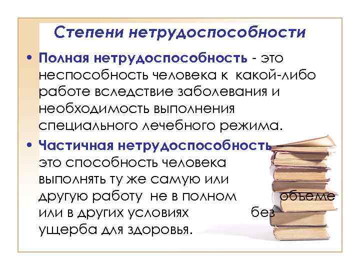 Степени нетрудоспособности • Полная нетрудоспособность - это неспособность человека к какой-либо работе вследствие заболевания