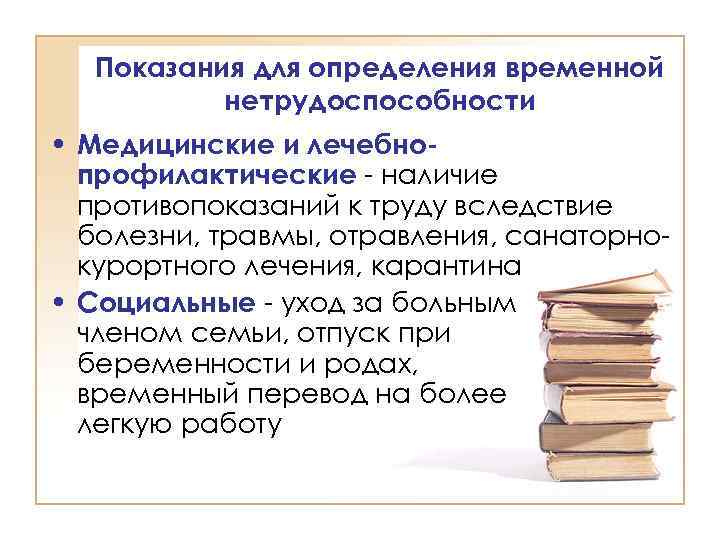 Показания для определения временной нетрудоспособности • Медицинские и лечебнопрофилактические - наличие противопоказаний к труду