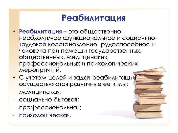Реабилитация • Реабилитация – это общественно необходимое функциональное и социальнотрудовое восстановление трудоспособности человека при