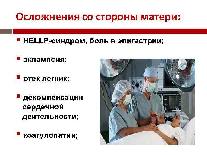 Осложнения со стороны матери: НЕLLР-синдром, боль в эпигастрии; эклампсия; отек легких; декомпенсация сердечной деятельности;
