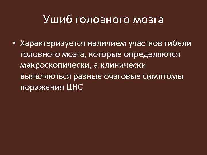Ушиб головного мозга • Характеризуется наличием участков гибели головного мозга, которые определяются макроскопически, а