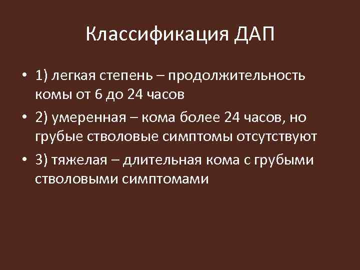 Классификация ДАП • 1) легкая степень – продолжительность комы от 6 до 24 часов
