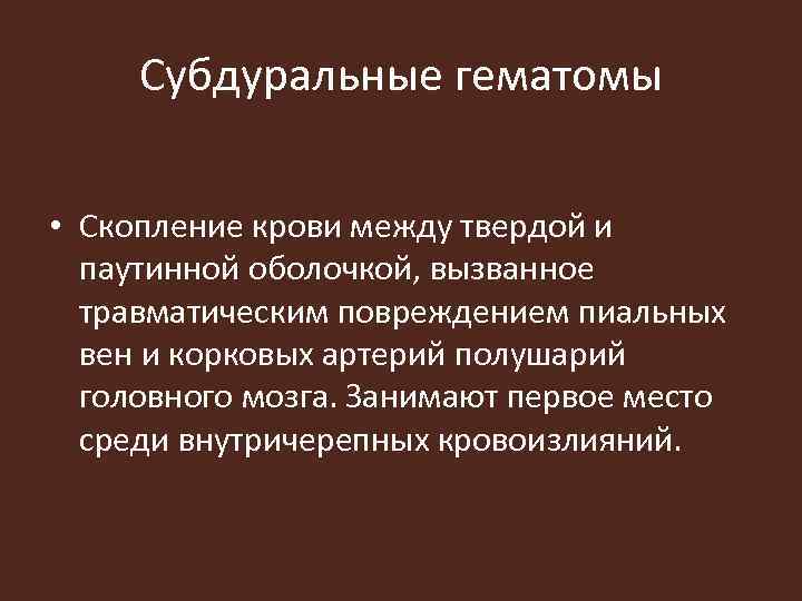 Субдуральные гематомы • Скопление крови между твердой и паутинной оболочкой, вызванное травматическим повреждением пиальных