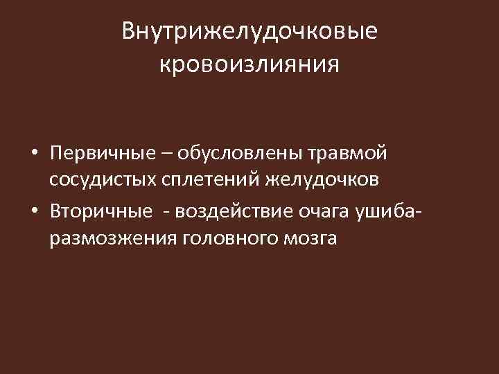 Внутрижелудочковые кровоизлияния • Первичные – обусловлены травмой сосудистых сплетений желудочков • Вторичные - воздействие