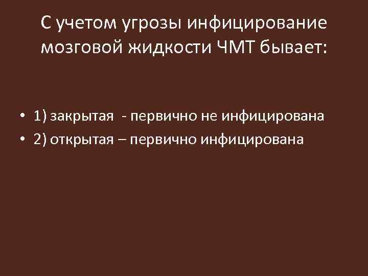 С учетом угрозы инфицирование мозговой жидкости ЧМТ бывает: • 1) закрытая - первично не
