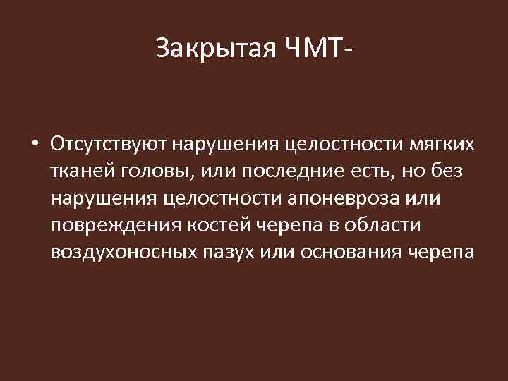Закрытая ЧМТ • Отсутствуют нарушения целостности мягких тканей головы, или последние есть, но без